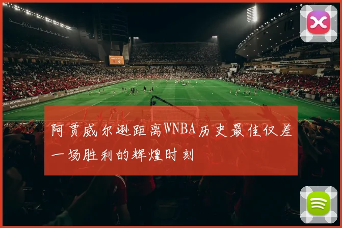 阿贾威尔逊距离WNBA历史最佳仅差一场胜利的辉煌时刻