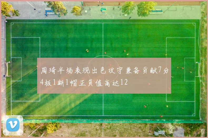 周琦半场表现出色攻守兼备贡献7分4板1断1帽正负值高达12