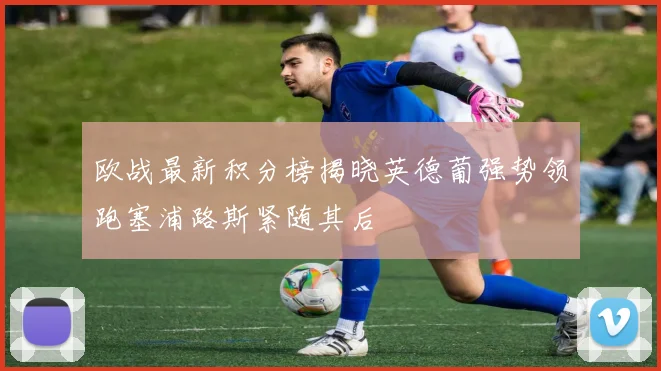 欧战最新积分榜揭晓英德葡强势领跑塞浦路斯紧随其后