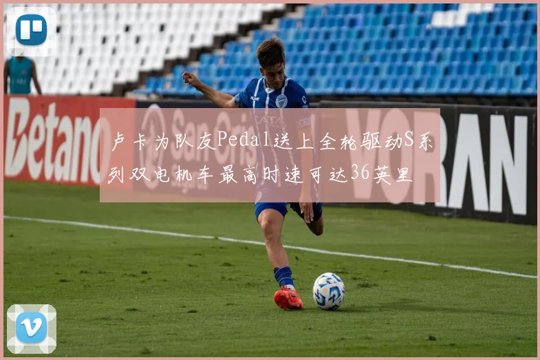 卢卡为队友Pedal送上全轮驱动S系列双电机车最高时速可达36英里