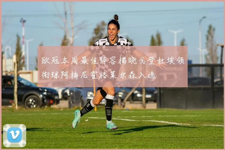 欧冠本周最佳阵容揭晓戈登杜埃领衔琼阿梅尼霍格莱尔森入选