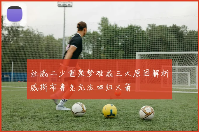 杜威二少重聚梦难成三大原因解析威斯布鲁克无法回归火箭