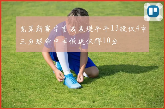 克莱新赛季首战表现平平13投仅4中三分球命中率低迷仅得10分