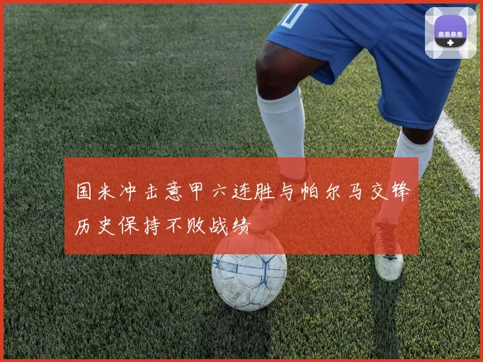 国米冲击意甲六连胜与帕尔马交锋历史保持不败战绩