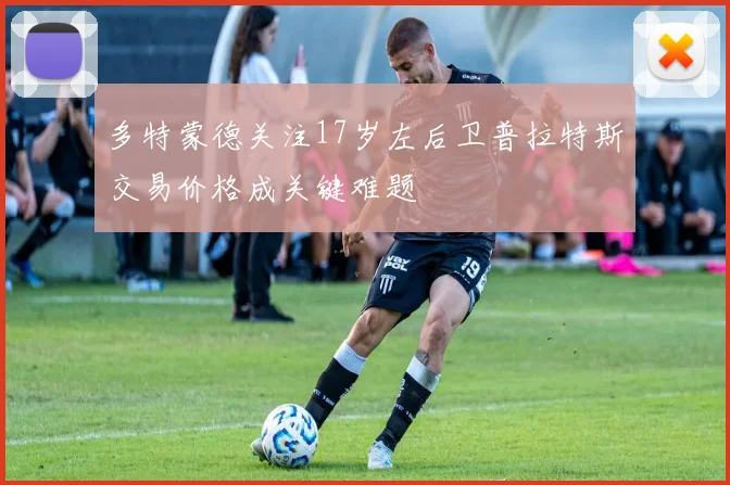 多特蒙德关注17岁左后卫普拉特斯交易价格成关键难题