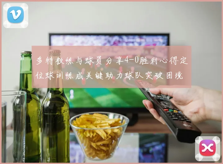 多特教练与球员分享4-0胜利心得定位球训练成关键助力球队突破困境