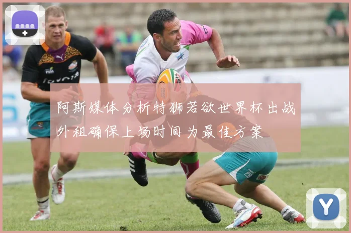 阿斯媒体分析特狮若欲世界杯出战外租确保上场时间为最佳方案