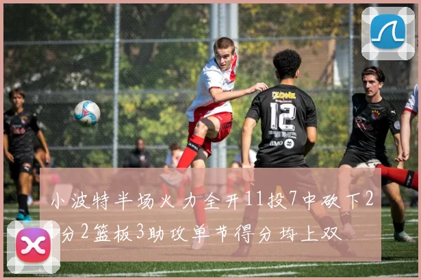 小波特半场火力全开11投7中砍下21分2篮板3助攻单节得分均上双